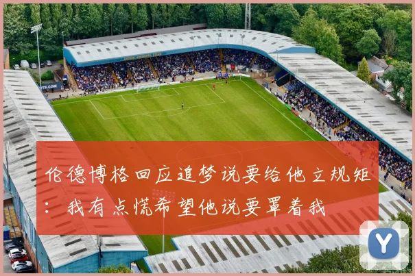 伦德博格回应追梦说要给他立规矩：我有点慌希望他说要罩着我