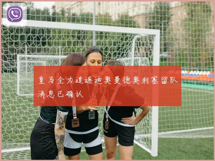 皇马全力追逐迪奥曼德奥利塞留队消息已确认