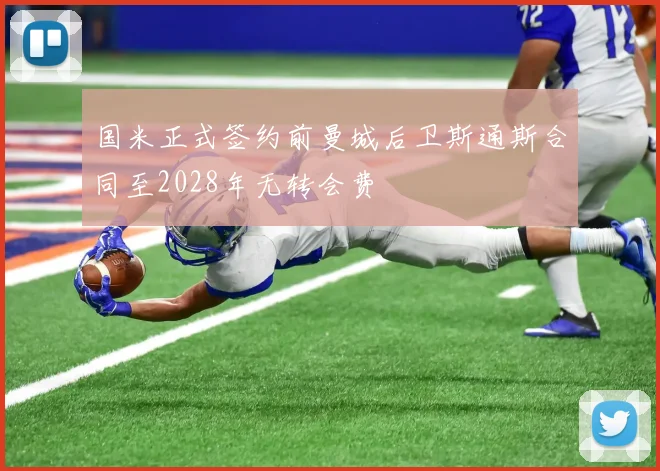 国米正式签约前曼城后卫斯通斯合同至2028年无转会费